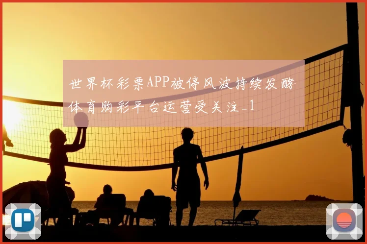 世界杯彩票APP被停风波持续发酵 体育购彩平台运营受关注_1