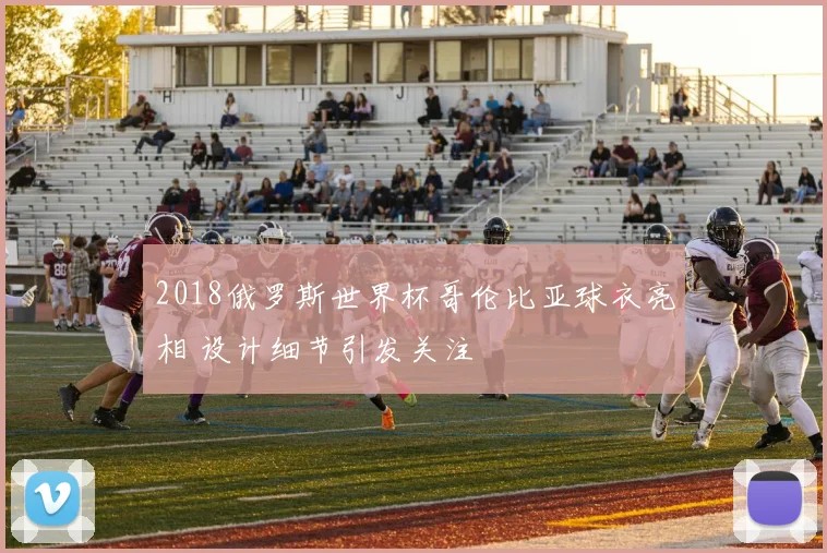 2018俄罗斯世界杯哥伦比亚球衣亮相 设计细节引发关注