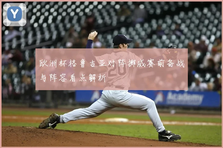 欧洲杯格鲁吉亚对阵挪威赛前备战与阵容看点解析