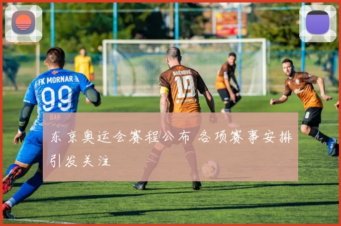 东京奥运会赛程公布 各项赛事安排引发关注