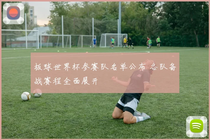 板球世界杯参赛队名单公布 各队备战赛程全面展开