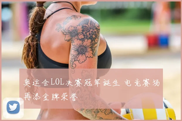 奥运会LOL决赛冠军诞生 电竞赛场再添金牌荣誉