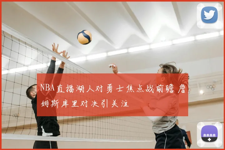 NBA直播湖人对勇士焦点战前瞻 詹姆斯库里对决引关注