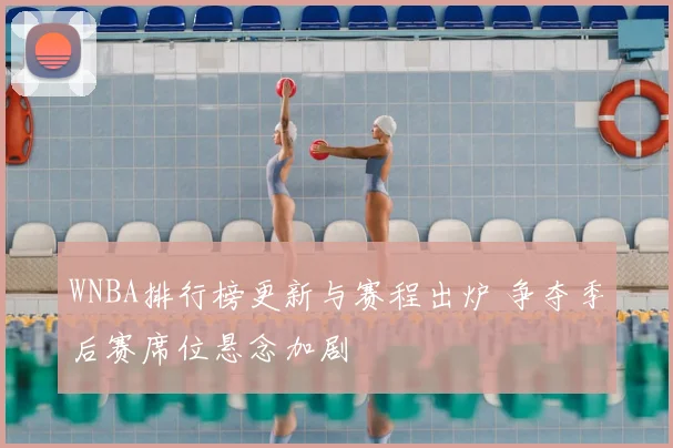 WNBA排行榜更新与赛程出炉 争夺季后赛席位悬念加剧