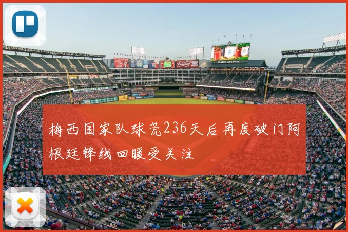 梅西国家队球荒236天后再度破门阿根廷锋线回暖受关注