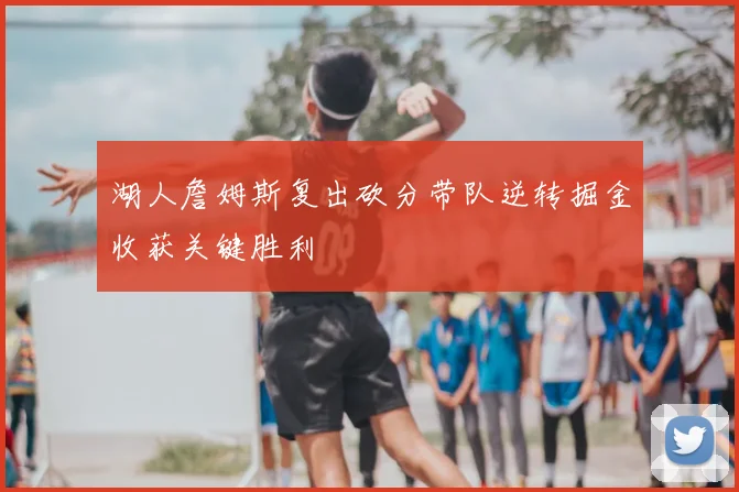 湖人詹姆斯复出砍分带队逆转掘金收获关键胜利