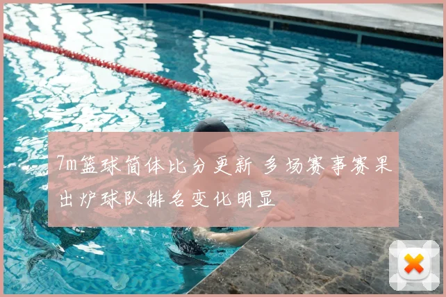 7m篮球简体比分更新 多场赛事赛果出炉球队排名变化明显