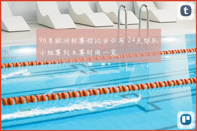 96年欧洲杯赛程比分公布 24支球队小组赛到决赛时间一览