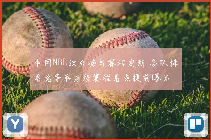 中国NBL积分榜与赛程更新 各队排名竞争和后续赛程看点提前曝光