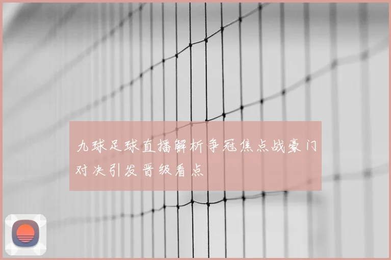 九球足球直播解析争冠焦点战豪门对决引发晋级看点