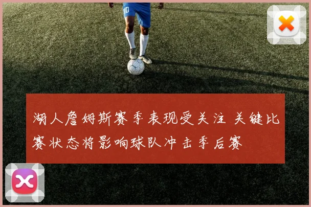 湖人詹姆斯赛季表现受关注 关键比赛状态将影响球队冲击季后赛