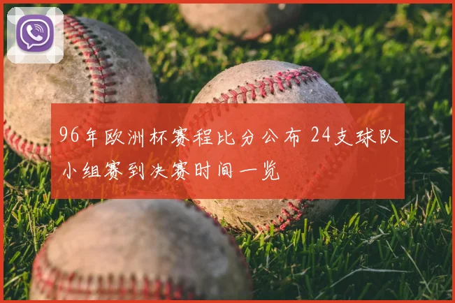 96年欧洲杯赛程比分公布 24支球队小组赛到决赛时间一览