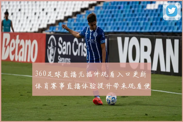 360足球直播无插件观看入口更新 体育赛事直播体验提升带来观看便利