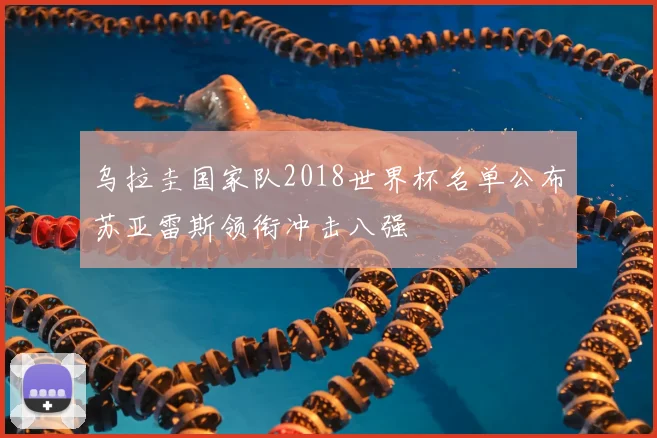 乌拉圭国家队2018世界杯名单公布苏亚雷斯领衔冲击八强
