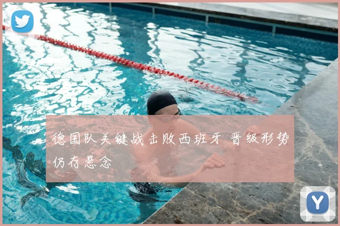 德国队关键战击败西班牙 晋级形势仍存悬念