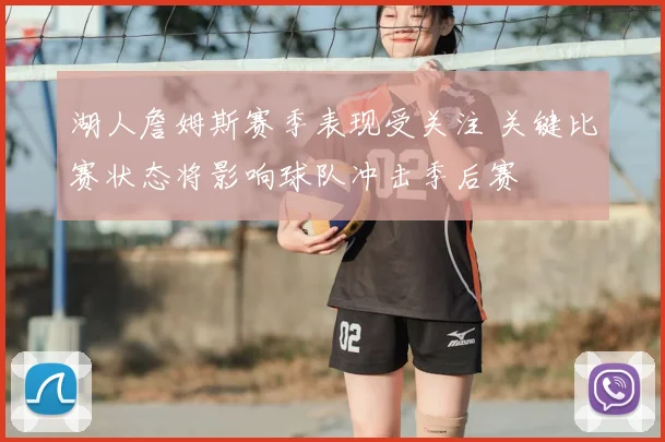 湖人詹姆斯赛季表现受关注 关键比赛状态将影响球队冲击季后赛