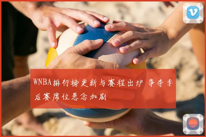 WNBA排行榜更新与赛程出炉 争夺季后赛席位悬念加剧